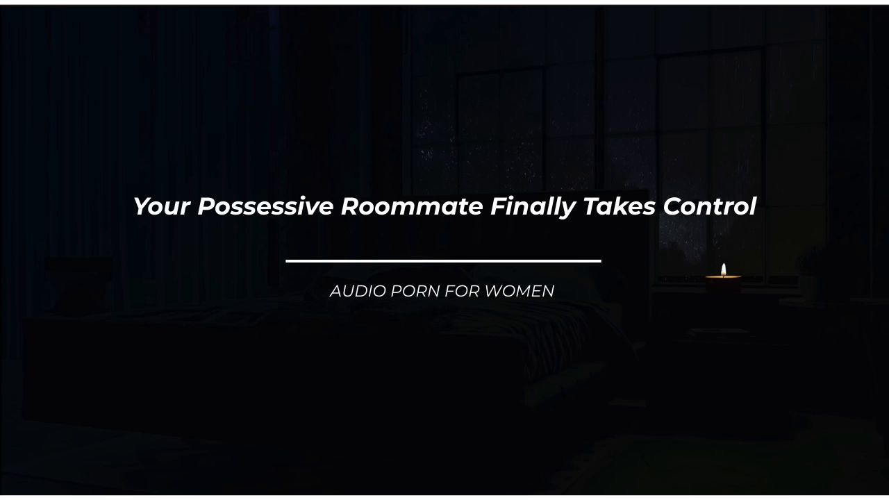 "Your Possessive Roommate Finally Takes Control"